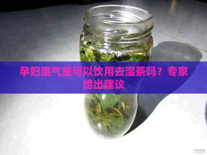 孕妇湿气重可以饮用去湿茶吗？专家给出建议