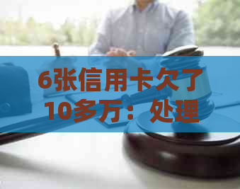 6张信用卡欠了10多万：处理方法与影响