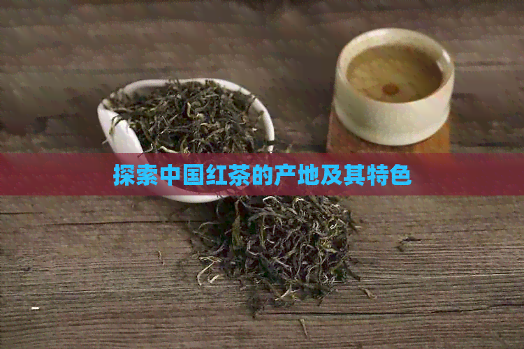 探索中国红茶的产地及其特色