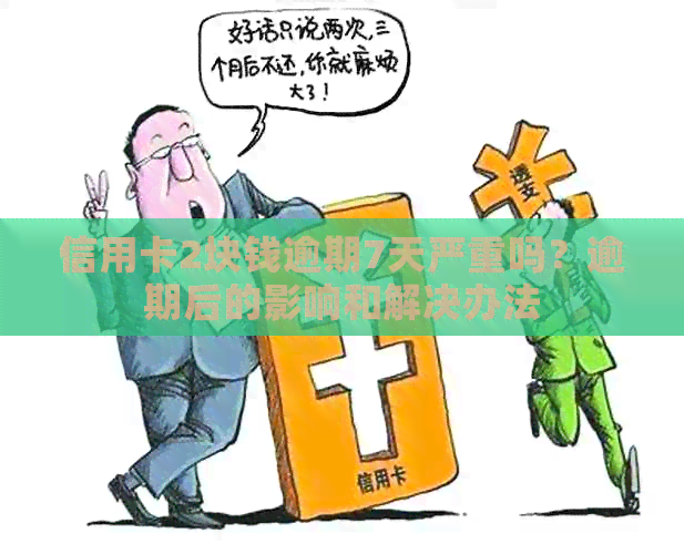 信用卡2块钱逾期7天严重吗？逾期后的影响和解决办法