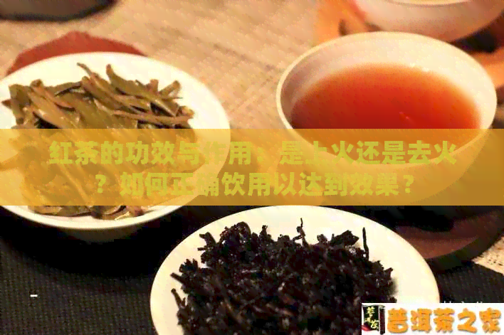 红茶的功效与作用：是上火还是去火？如何正确饮用以达到效果？