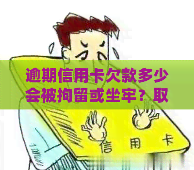 逾期信用卡欠款多少会被拘留或坐牢？取保候审的金额要多少？