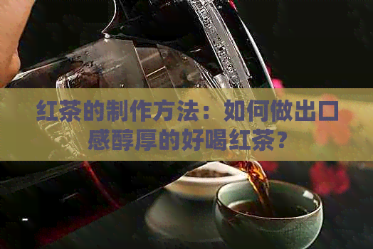 红茶的制作方法：如何做出口感醇厚的好喝红茶？