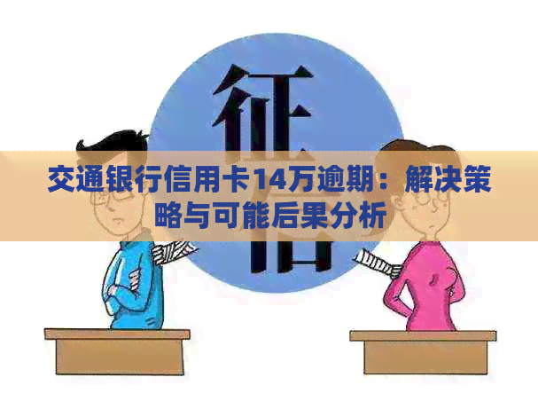 交通银行信用卡14万逾期：解决策略与可能后果分析