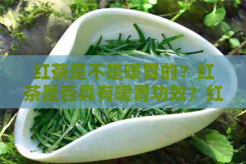 红茶是不是暖胃的？红茶是否具有暖胃功效？红茶是否为暖胃食物或水果？