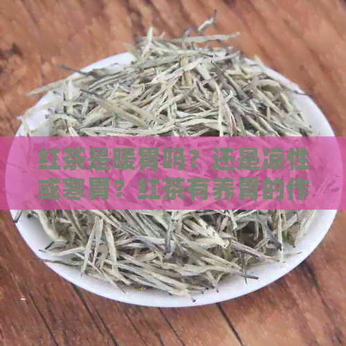 红茶是暖胃吗？还是凉性或寒胃？红茶有养胃的作用。