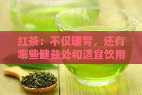 红茶：不仅暖胃，还有哪些健益处和适宜饮用时间？