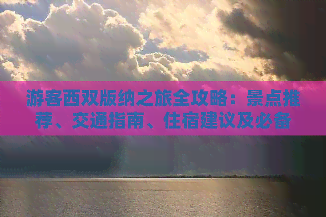 游客西双版纳之旅全攻略：景点推荐、交通指南、住宿建议及必备事项