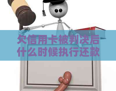 欠信用卡被判决后什么时候执行还款：解答与建议