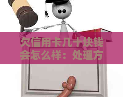 欠信用卡几十块钱会怎么样：处理方式与后果