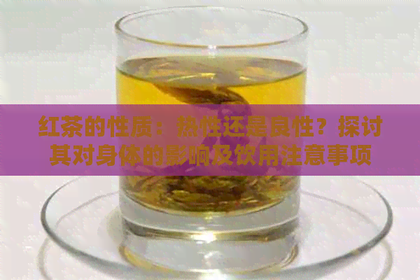 红茶的性质：热性还是良性？探讨其对身体的影响及饮用注意事项