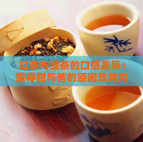 红茶与绿茶的口感差异：探寻甜与苦的原因及其对人体健的影响