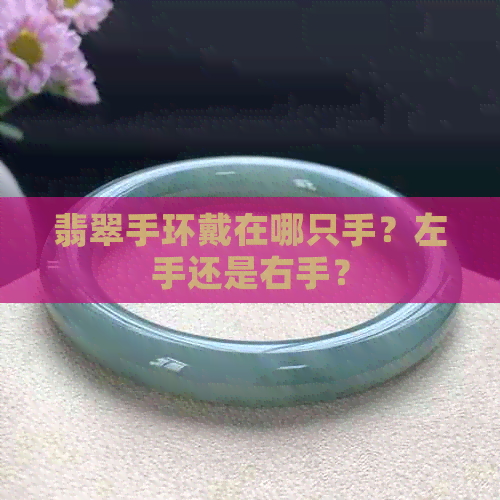 翡翠手环戴在哪只手？左手还是右手？