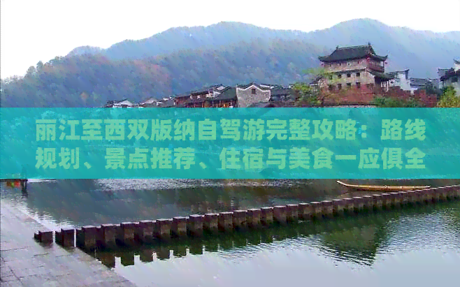 丽江至西双版纳自驾游完整攻略：路线规划、景点推荐、住宿与美食一应俱全