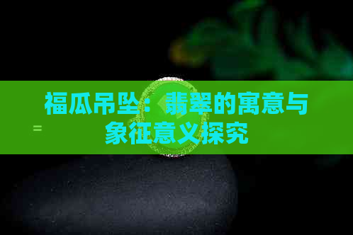 福瓜吊坠：翡翠的寓意与象征意义探究