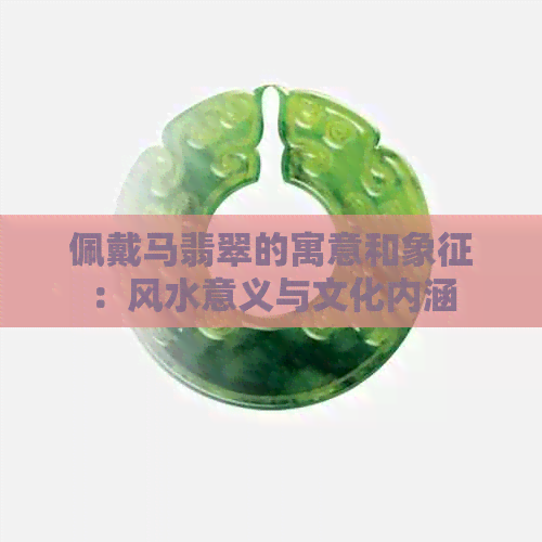 佩戴马翡翠的寓意和象征：风水意义与文化内涵