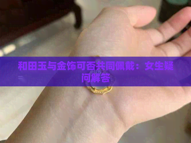 和田玉与金饰可否共同佩戴：女生疑问解答