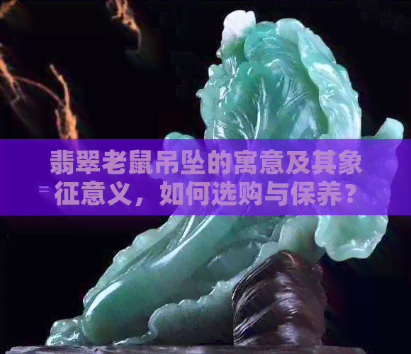 翡翠老鼠吊坠的寓意及其象征意义，如何选购与保养？