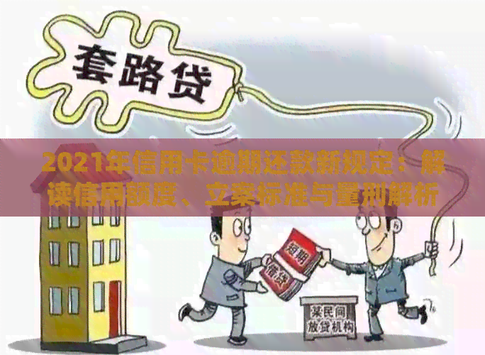 2021年信用卡逾期还款新规定：解读信用额度、立案标准与量刑解析