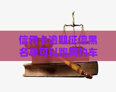 信用卡逾期黑名单可以跑网约车吗-信用卡逾期黑名单可以跑网约车吗