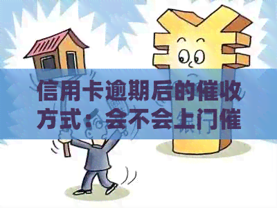 信用卡逾期后的方式：会不会上门催款？