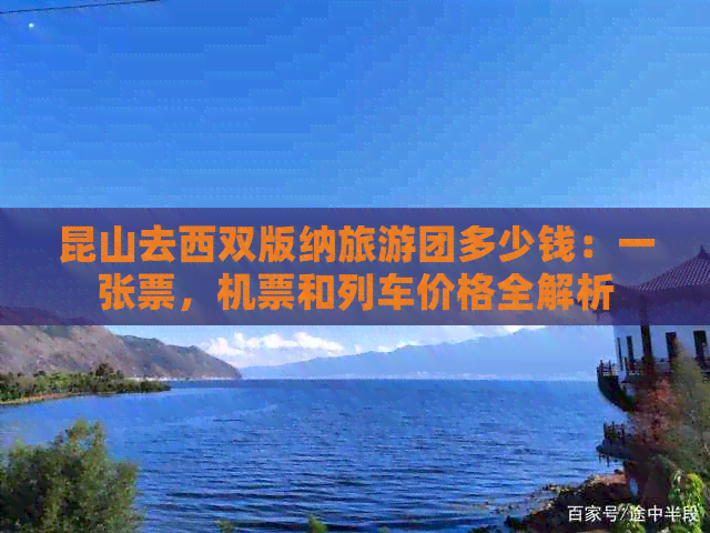 昆山去西双版纳旅游团多少钱：一张票，机票和列车价格全解析