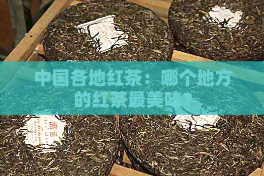 中国各地红茶：哪个地方的红茶最美味？