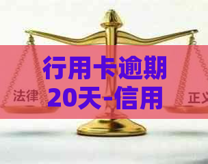 行用卡逾期20天-信用卡20元逾期15天