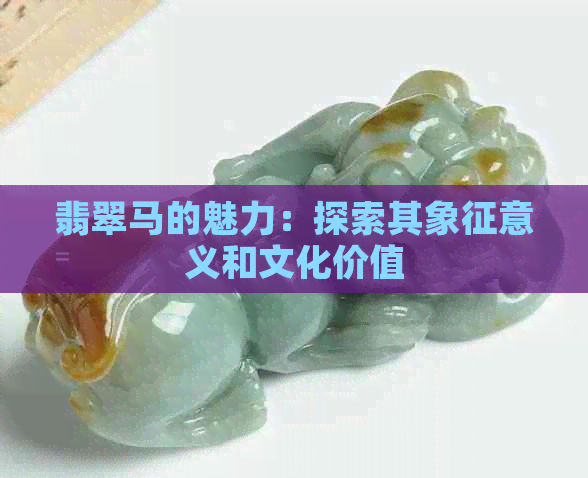 翡翠马的魅力：探索其象征意义和文化价值