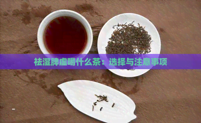 祛湿脾虚喝什么茶：选择与注意事项