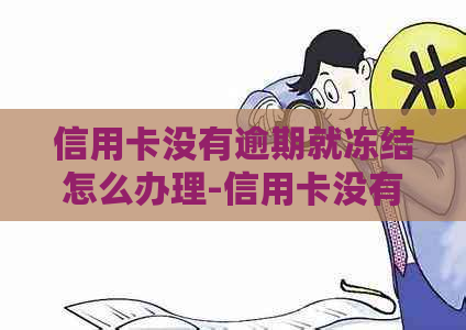 信用卡没有逾期就冻结怎么办理-信用卡没有逾期就冻结怎么办理呢