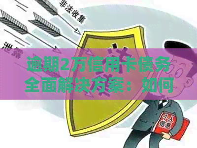 逾期2万信用卡债务全面解决方案：如何应对、协商和挽救您的信用状况