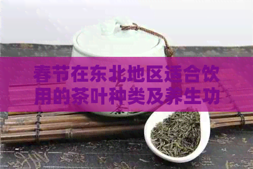 春节在东北地区适合饮用的茶叶种类及养生功效解析