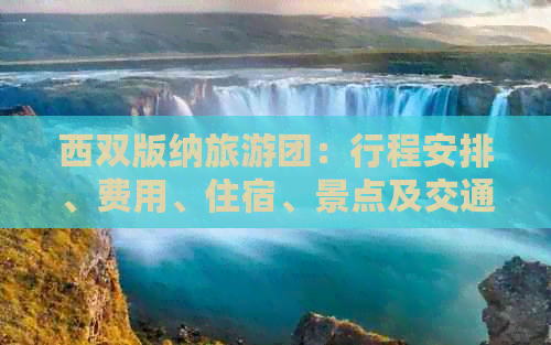 西双版纳旅游团：行程安排、费用、住宿、景点及交通全攻略