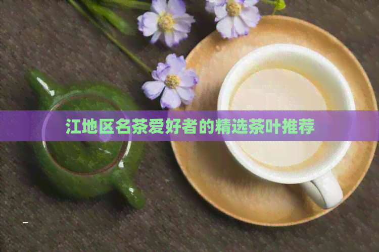 江地区名茶爱好者的精选茶叶推荐