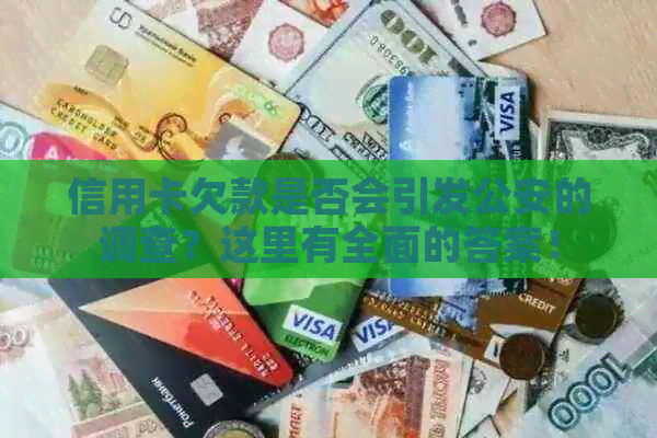 信用卡欠款是否会引发公安的调查？这里有全面的答案！