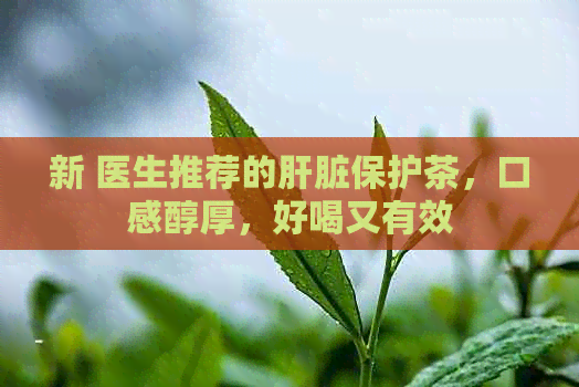 新 医生推荐的肝脏保护茶，口感醇厚，好喝又有效