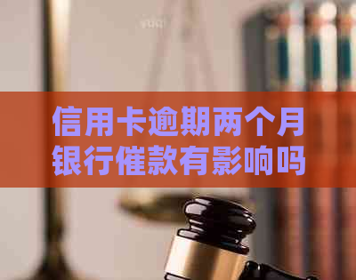 信用卡逾期两个月银行催款有影响吗？如何处理？