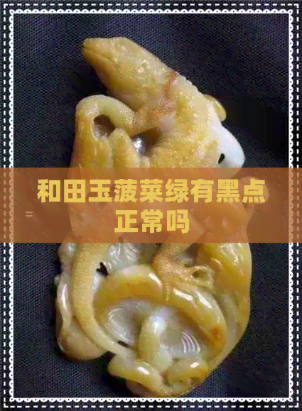 和田玉菠菜绿有黑点正常吗