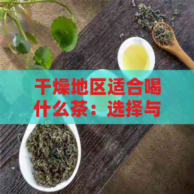 干燥地区适合喝什么茶：选择与泡水方法