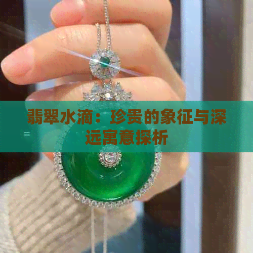 翡翠水滴：珍贵的象征与深远寓意探析