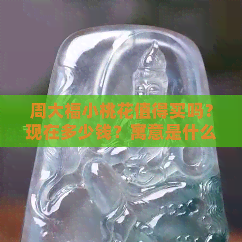 周大福小桃花值得买吗？现在多少钱？寓意是什么？