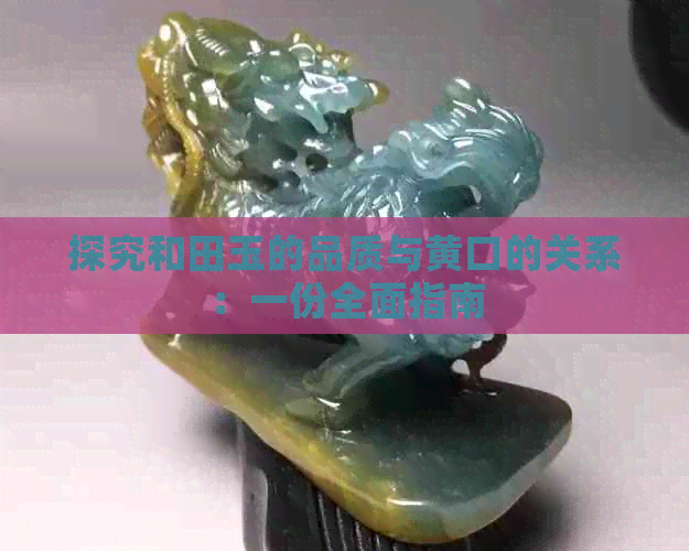 探究和田玉的品质与黄口的关系：一份全面指南