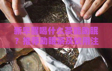 新早醒喝什么茶能助眠？推荐助眠茶及饮用注意事项