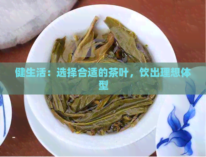 健生活：选择合适的茶叶，饮出理想体型