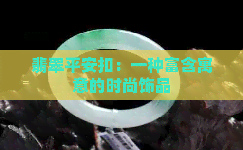 翡翠平安扣：一种富含寓意的时尚饰品