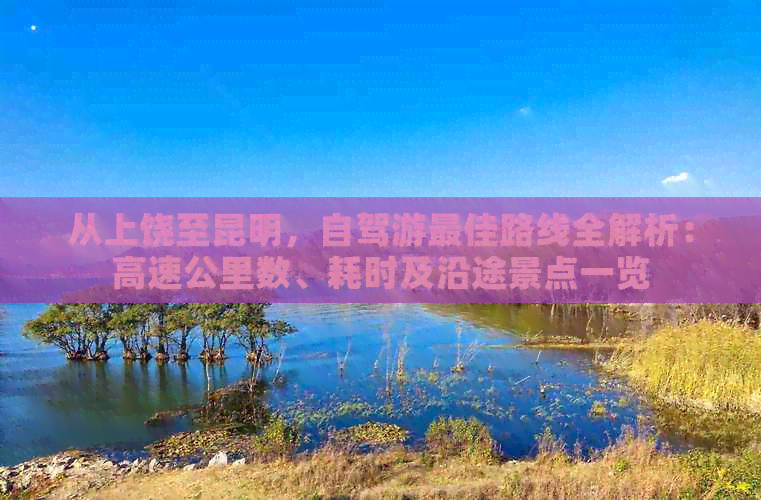 从上饶至昆明，自驾游更佳路线全解析：高速公里数、耗时及沿途景点一览