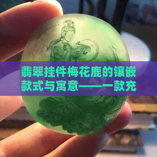 翡翠挂件梅花鹿的镶嵌款式与寓意——一款充满生机和吉祥的吊坠