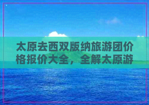 太原去西双版纳旅游团价格报价大全，全解太原游西双版纳团费标准及详情