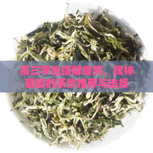 高三学生缓解疲劳，提神醒脑的茶饮推荐与选择